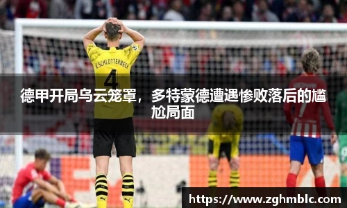 德甲开局乌云笼罩，多特蒙德遭遇惨败落后的尴尬局面