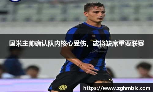 国米主帅确认队内核心受伤，或将缺席重要联赛