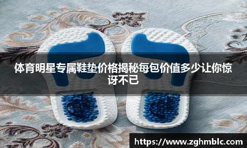 体育明星专属鞋垫价格揭秘每包价值多少让你惊讶不已