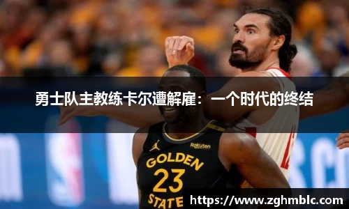 勇士队主教练卡尔遭解雇：一个时代的终结