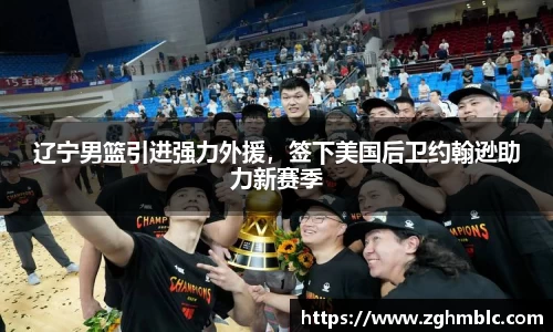 辽宁男篮引进强力外援，签下美国后卫约翰逊助力新赛季