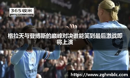 格拉天与登博斯的巅峰对决谁能笑到最后激战即将上演