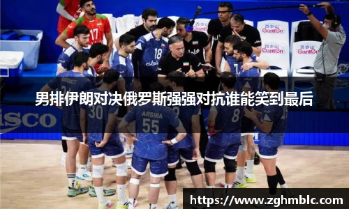 男排伊朗对决俄罗斯强强对抗谁能笑到最后