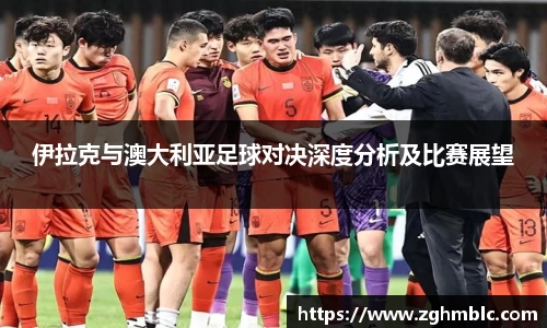伊拉克与澳大利亚足球对决深度分析及比赛展望